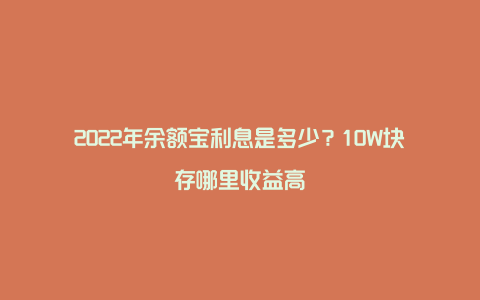 2022年余额宝利息是多少？10W块存哪里收益高