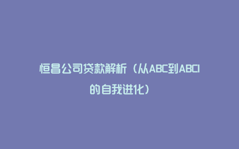 恒昌公司贷款解析（从ABC到ABCI的自我进化）