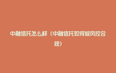 中融信托怎么样（中融信托如何做风控合规）