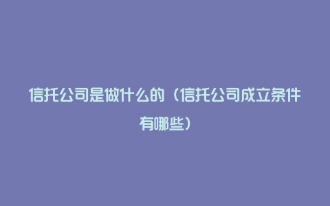 信托公司是做什么的（信托公司成立条件有哪些）