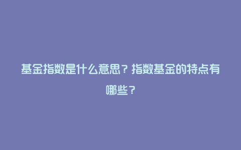 基金指数是什么意思？指数基金的特点有哪些？