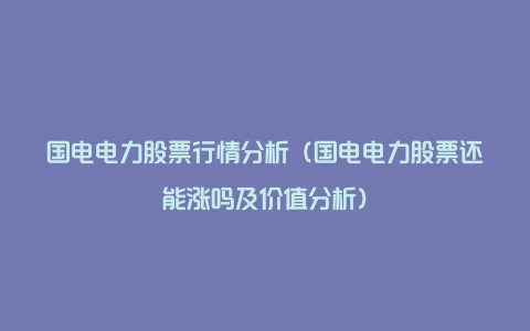 国电电力股票行情分析（国电电力股票还能涨吗及价值分析）