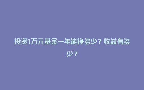 投资1万元基金一年能挣多少？收益有多少？