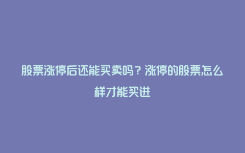 股票涨停后还能买卖吗？涨停的股票怎么样才能买进