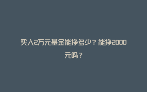 买入2万元基金能挣多少？能挣2000元吗？