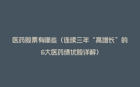 医药股票有哪些（连续三年“高增长”的6大医药绩优股详解）