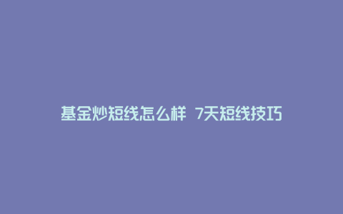 基金炒短线怎么样 7天短线技巧