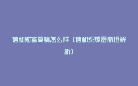 信和财富夏靖怎么样（信和系爆雷崩塌解析）