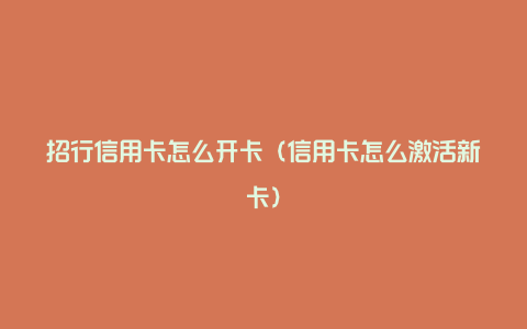 招行信用卡怎么开卡（信用卡怎么激活新卡）