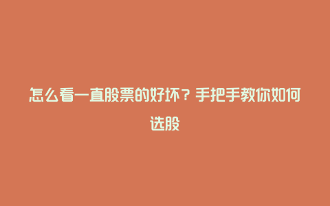 怎么看一直股票的好坏？手把手教你如何选股