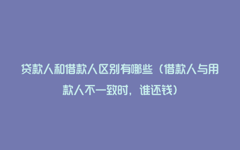 贷款人和借款人区别有哪些（借款人与用款人不一致时，谁还钱）