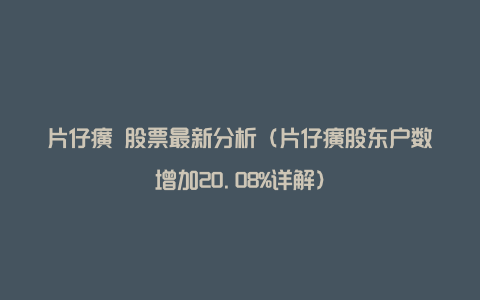 片仔癀 股票最新分析（片仔癀股东户数增加20.08%详解）