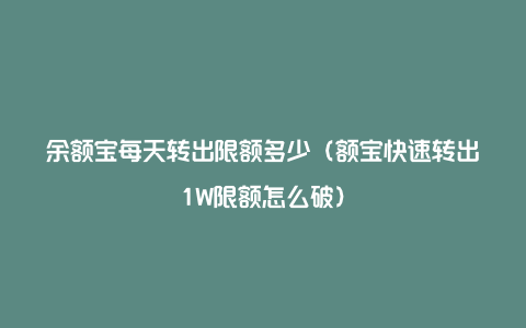 余额宝每天转出限额多少（额宝快速转出1W限额怎么破）