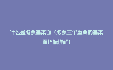 什么是股票基本面（股票三个重要的基本面指标详解）