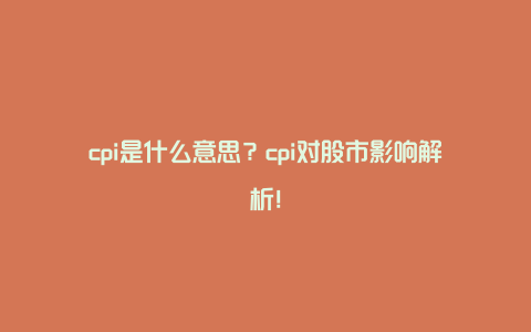 cpi是什么意思？cpi对股市影响解析！