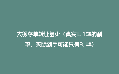 大额存单转让多少（真实4.15%的利率，实际到手可能只有3.4%）