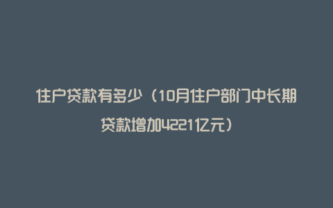 住户贷款有多少（10月住户部门中长期贷款增加4221亿元）