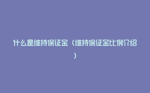 什么是维持保证金（维持保证金比例介绍）