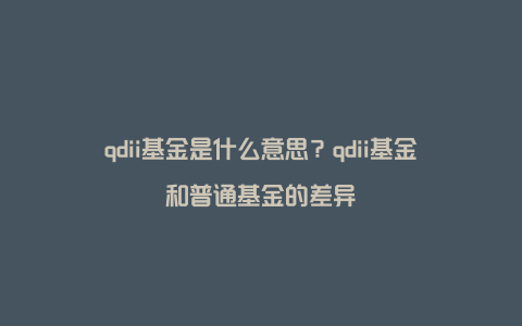 qdii基金是什么意思？qdii基金和普通基金的差异