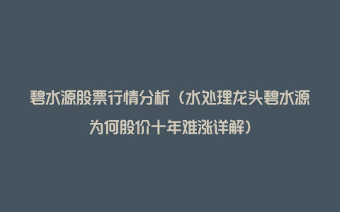 碧水源股票行情分析（水处理龙头碧水源为何股价十年难涨详解）