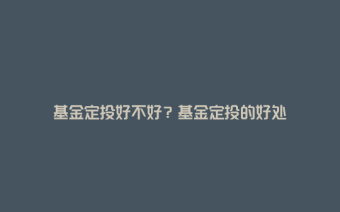 基金定投好不好？基金定投的好处