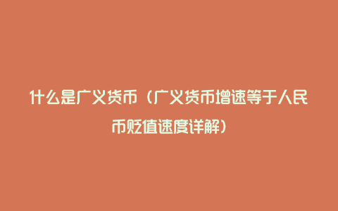 什么是广义货币（广义货币增速等于人民币贬值速度详解）