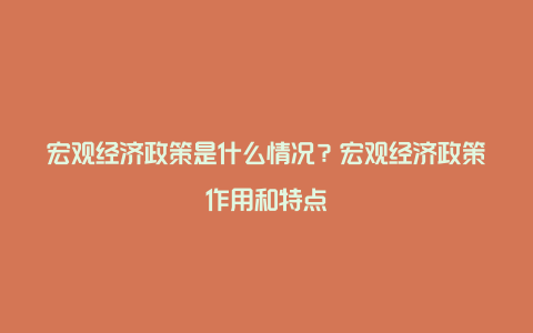 宏观经济政策是什么情况？宏观经济政策作用和特点