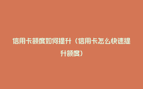 信用卡额度如何提升（信用卡怎么快速提升额度）