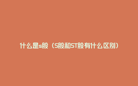 什么是s股（S股和ST股有什么区别）