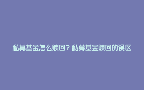 私募基金怎么赎回？私募基金赎回的误区