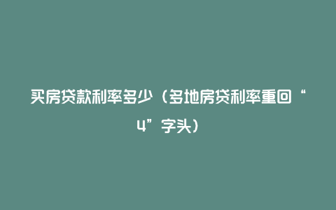 买房贷款利率多少（多地房贷利率重回“4”字头）