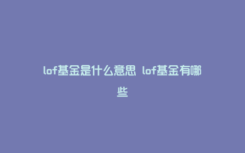 lof基金是什么意思 lof基金有哪些