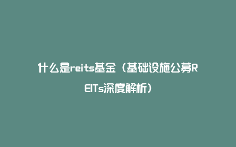 什么是reits基金（基础设施公募REITs深度解析）