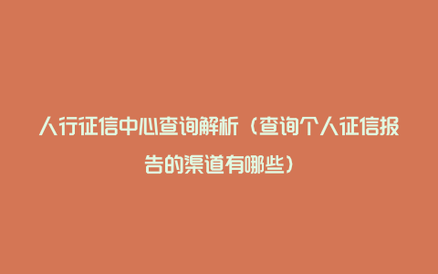 人行征信中心查询解析（查询个人征信报告的渠道有哪些）