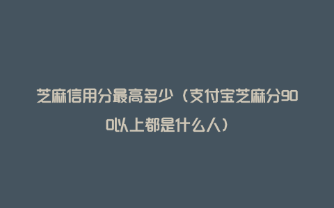 芝麻信用分最高多少（支付宝芝麻分900以上都是什么人）