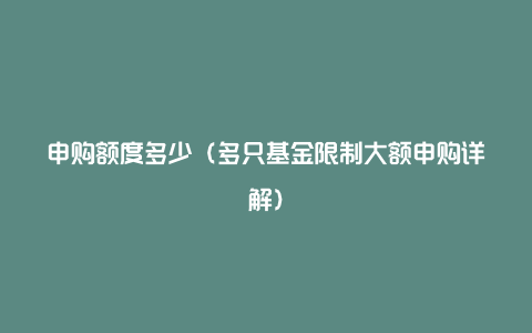 申购额度多少（多只基金限制大额申购详解）