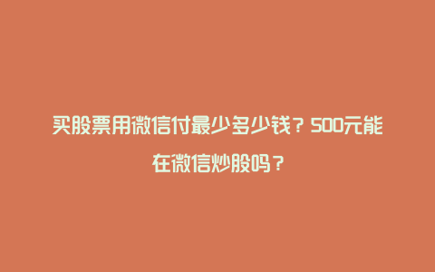 买股票用微信付最少多少钱？500元能在微信炒股吗？