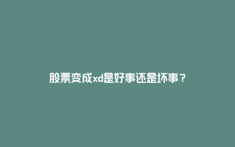 股票变成xd是好事还是坏事？