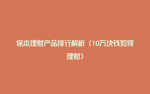 保本理财产品排行解析（10万块钱如何理财）