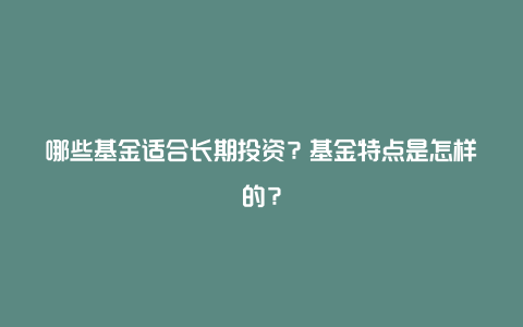 哪些基金适合长期投资？基金特点是怎样的？