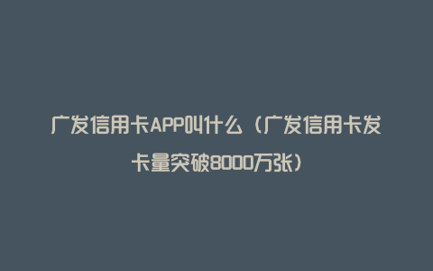 广发信用卡APP叫什么（广发信用卡发卡量突破8000万张）