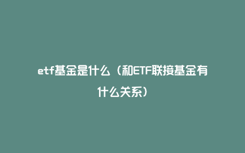 etf基金是什么（和ETF联接基金有什么关系）