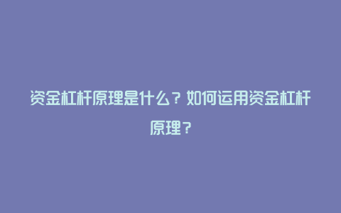 资金杠杆原理是什么？如何运用资金杠杆原理？