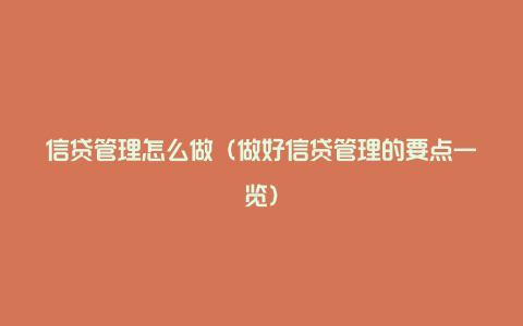 信贷管理怎么做（做好信贷管理的要点一览）