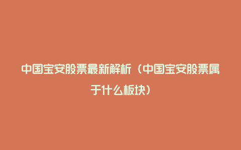 中国宝安股票最新解析（中国宝安股票属于什么板块）