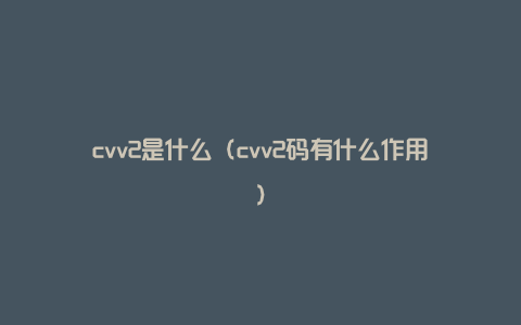 cvv2是什么（cvv2码有什么作用）