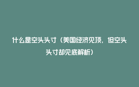 什么是空头头寸（美国经济见顶，但空头头寸却见底解析）