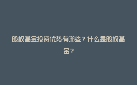 股权基金投资优势有哪些？什么是股权基金？