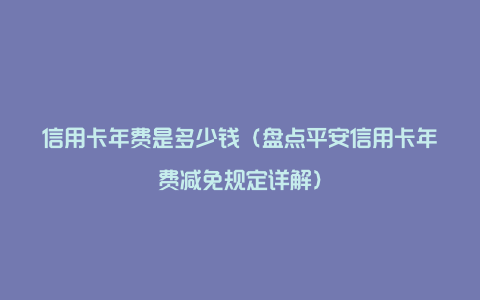 信用卡年费是多少钱（盘点平安信用卡年费减免规定详解）