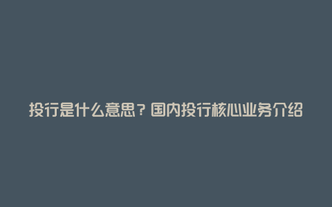 投行是什么意思？国内投行核心业务介绍